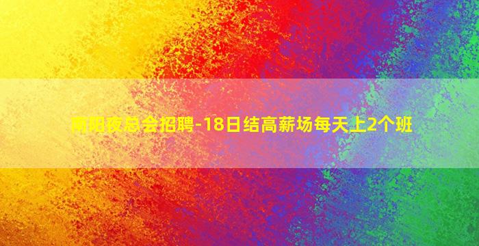 南阳夜总会招聘-18日结高薪场每天上2个班