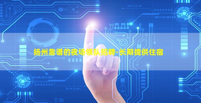 扬州靠谱的夜场领队招聘-长期提供住宿