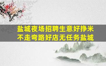 盐城夜场招聘生意好挣米不走弯路好店无任务盐城
